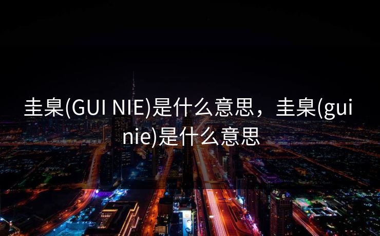 圭臬(GUI NIE)是什么意思，圭臬(gui nie)是什么意思