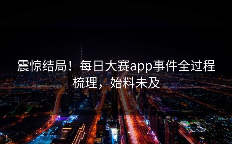 震惊结局！每日大赛app事件全过程梳理，始料未及