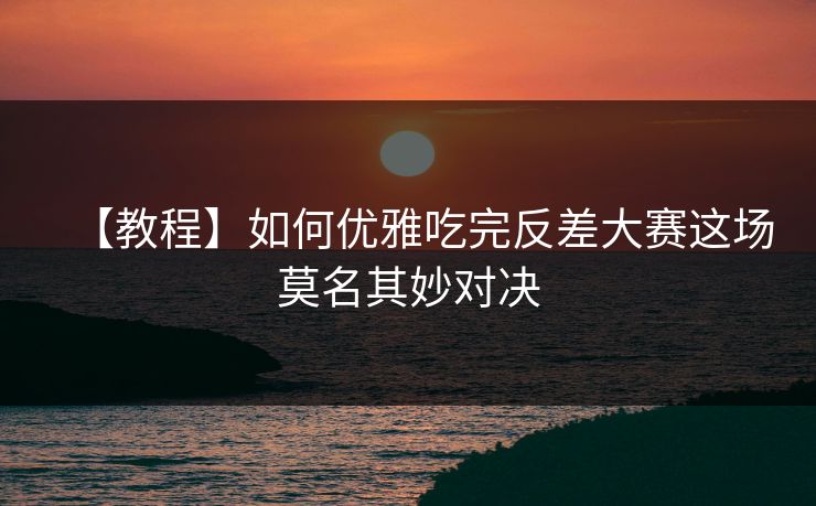 【教程】如何优雅吃完反差大赛这场莫名其妙对决