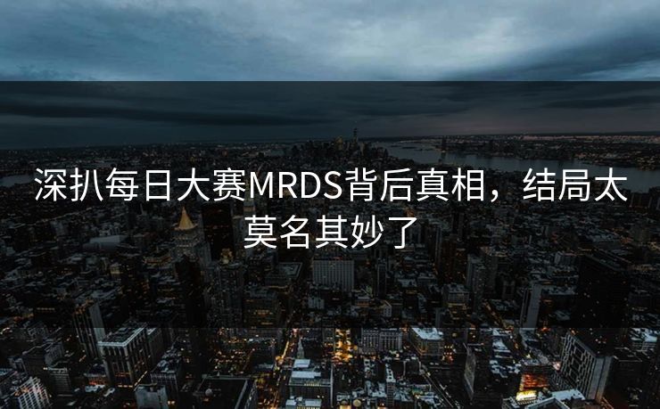 深扒每日大赛MRDS背后真相，结局太莫名其妙了