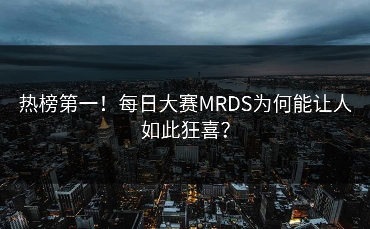 热榜第一！每日大赛MRDS为何能让人如此狂喜？