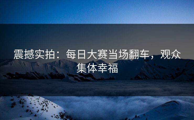 震撼实拍：每日大赛当场翻车，观众集体幸福