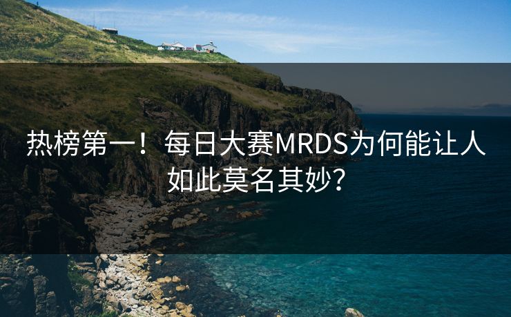 热榜第一！每日大赛MRDS为何能让人如此莫名其妙？