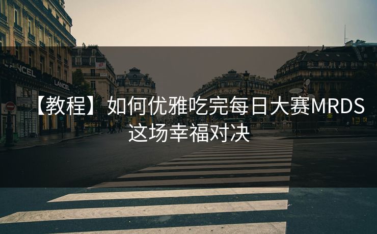 【教程】如何优雅吃完每日大赛MRDS这场幸福对决
