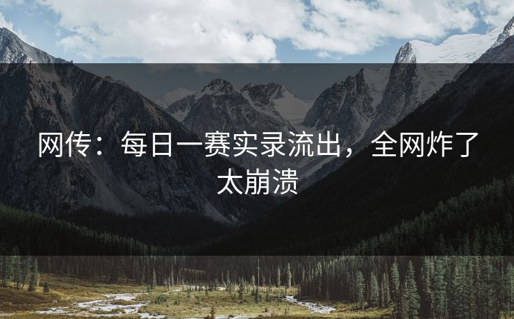 网传：每日一赛实录流出，全网炸了太崩溃