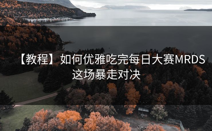 【教程】如何优雅吃完每日大赛MRDS这场暴走对决