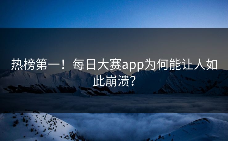 热榜第一！每日大赛app为何能让人如此崩溃？