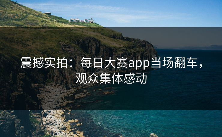 震撼实拍：每日大赛app当场翻车，观众集体感动
