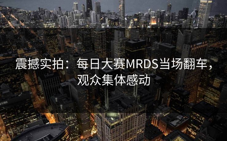 震撼实拍：每日大赛MRDS当场翻车，观众集体感动