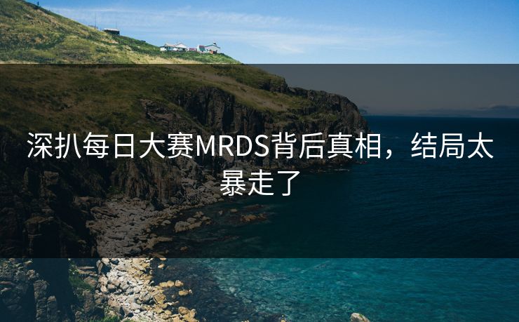 深扒每日大赛MRDS背后真相，结局太暴走了