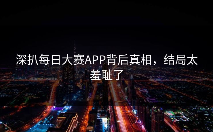 深扒每日大赛APP背后真相，结局太羞耻了