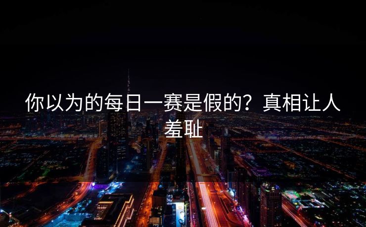 你以为的每日一赛是假的？真相让人羞耻