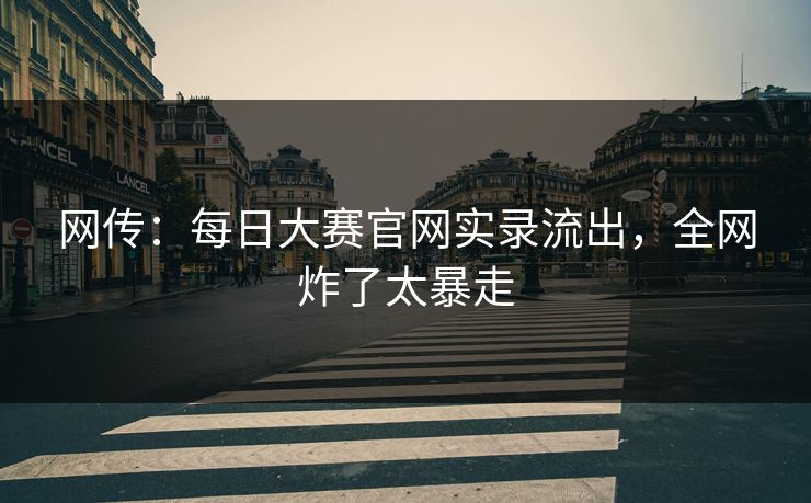 网传：每日大赛官网实录流出，全网炸了太暴走