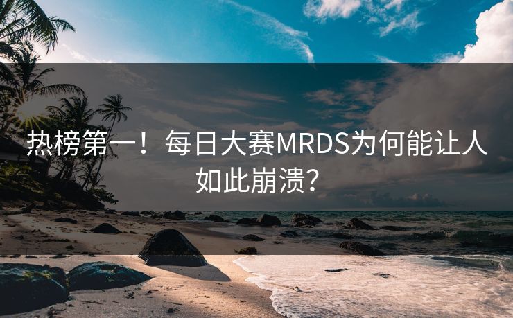 热榜第一！每日大赛MRDS为何能让人如此崩溃？