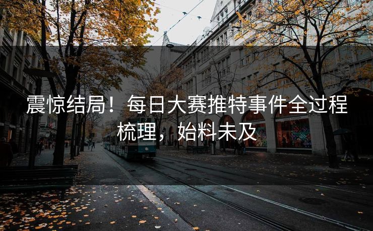 震惊结局！每日大赛推特事件全过程梳理，始料未及