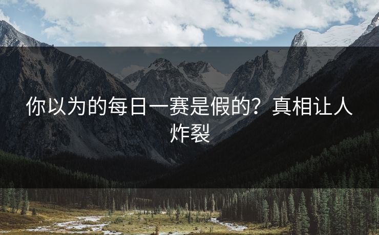 你以为的每日一赛是假的？真相让人炸裂