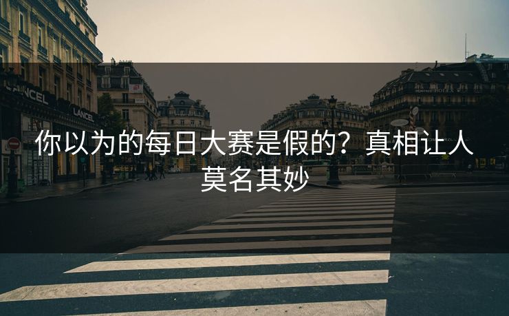 你以为的每日大赛是假的？真相让人莫名其妙