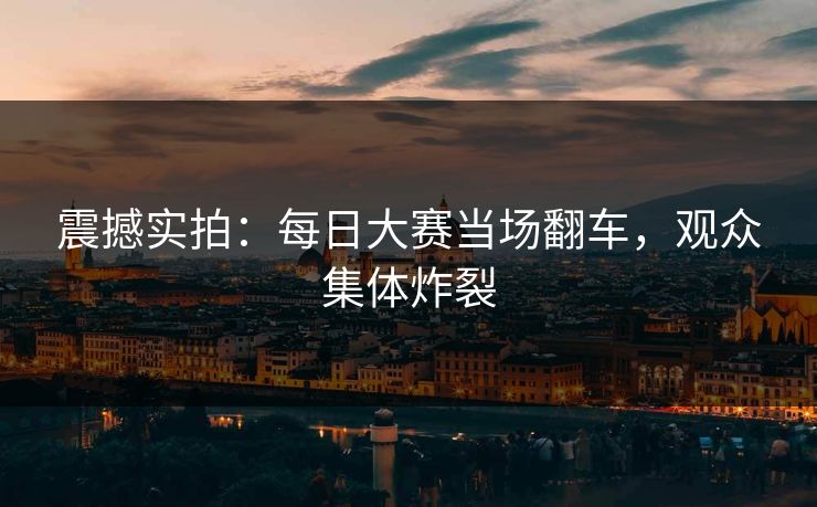震撼实拍：每日大赛当场翻车，观众集体炸裂