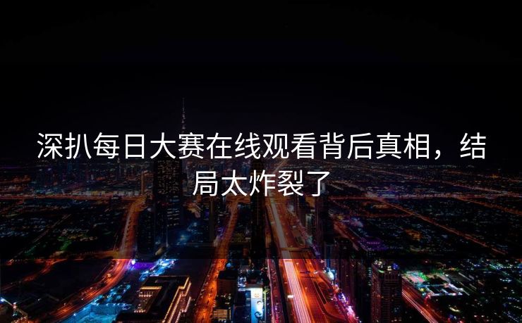 深扒每日大赛在线观看背后真相，结局太炸裂了