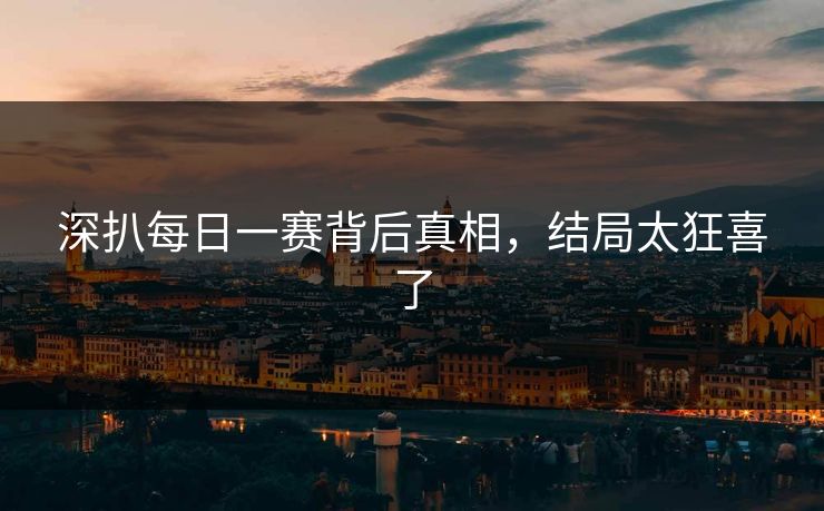 深扒每日一赛背后真相，结局太狂喜了