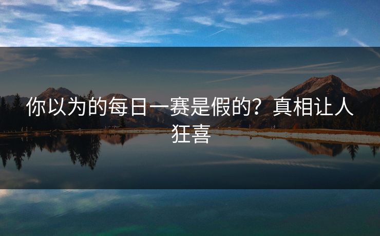 你以为的每日一赛是假的？真相让人狂喜