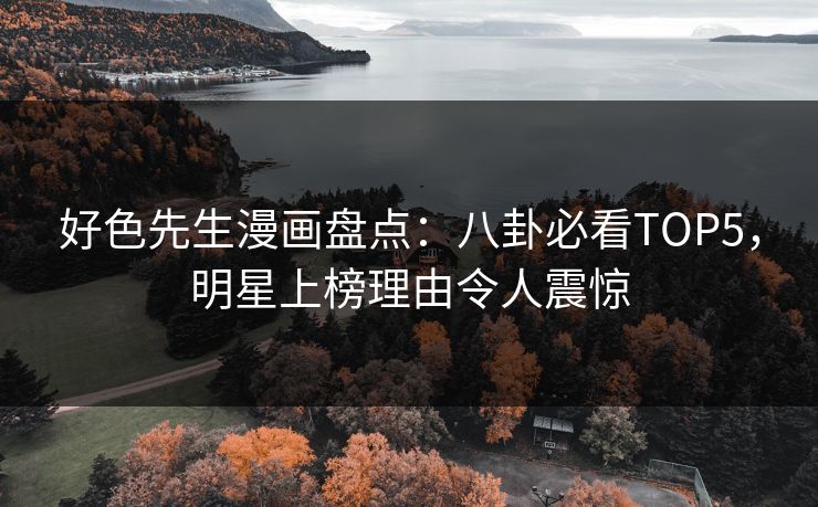 好色先生漫画盘点：八卦必看TOP5，明星上榜理由令人震惊