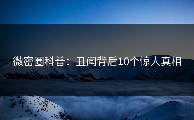 微密圈科普：丑闻背后10个惊人真相