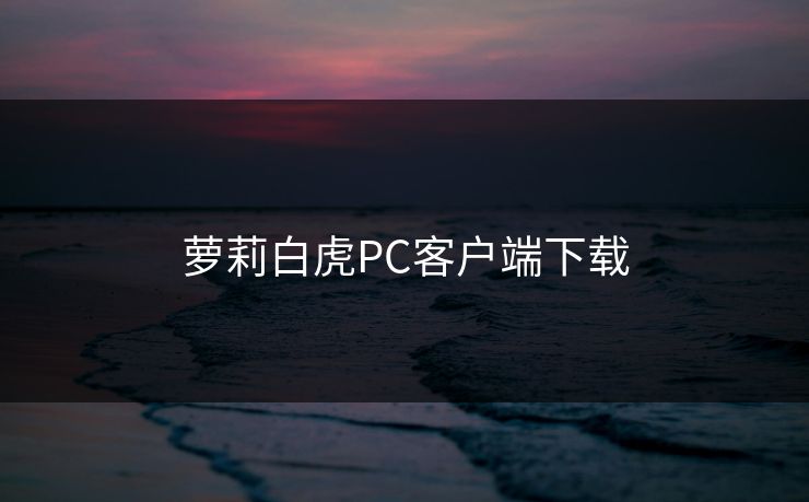 萝莉白虎PC客户端下载