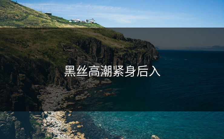 黑丝高潮紧身后入